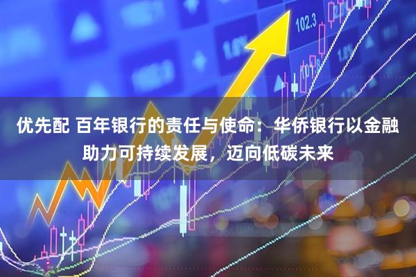 优先配 百年银行的责任与使命：华侨银行以金融助力可持续发展，迈向低碳未来