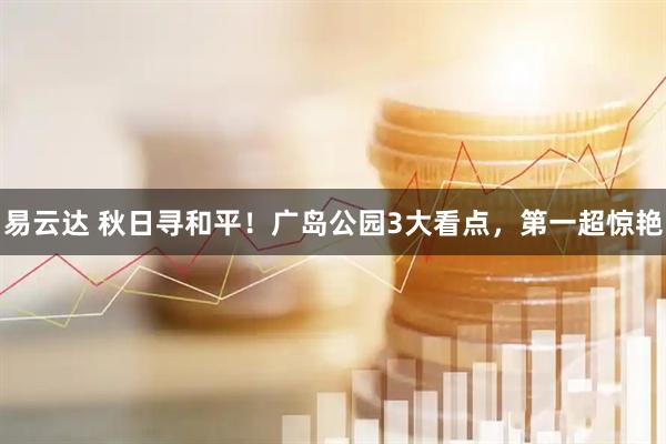 易云达 秋日寻和平！广岛公园3大看点，第一超惊艳