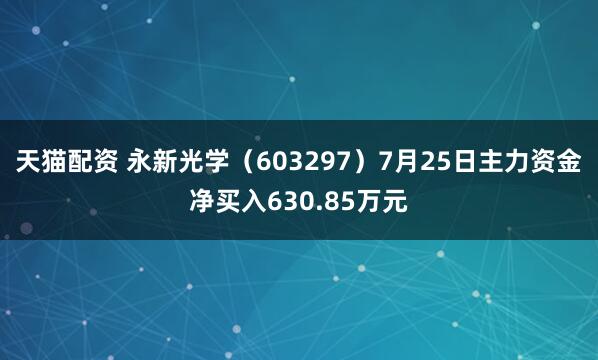 天猫配资 永新光学（603297）7月25日主力资金净买入630.85万元