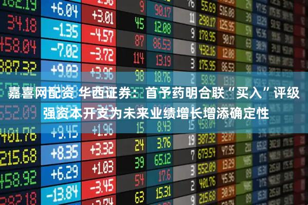 嘉喜网配资 华西证券：首予药明合联“买入”评级 强资本开支为未来业绩增长增添确定性