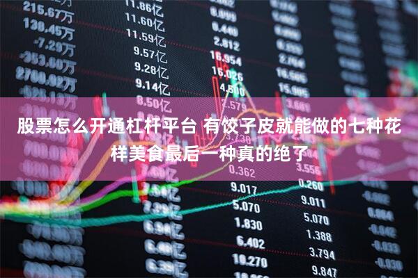 股票怎么开通杠杆平台 有饺子皮就能做的七种花样美食最后一种真的绝了