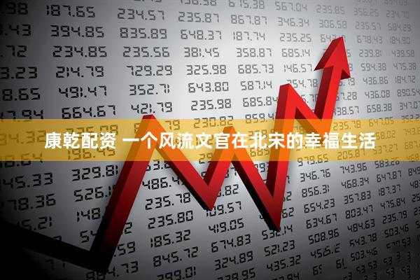 康乾配资 一个风流文官在北宋的幸福生活