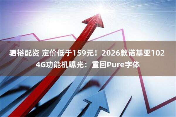驷裕配资 定价低于159元！2026款诺基亚102 4G功能机曝光：重回Pure字体