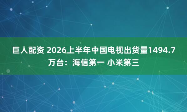 巨人配资 2026上半年中国电视出货量1494.7万台：海信第一 小米第三